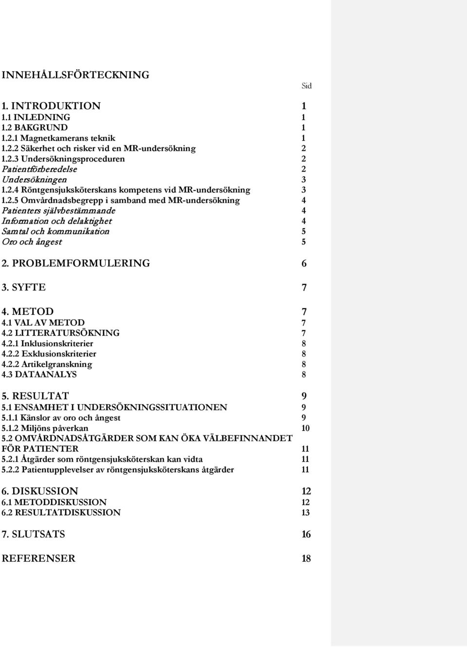 PROBLEMFORMULERING 6 3. SYFTE 7 4. METOD 7 4.1 VAL AV METOD 7 4.2 LITTERATURSÖKNING 7 4.2.1 Inklusionskriterier 8 4.2.2 Exklusionskriterier 8 4.2.2 Artikelgranskning 8 4.3 DATAANALYS 8 5.