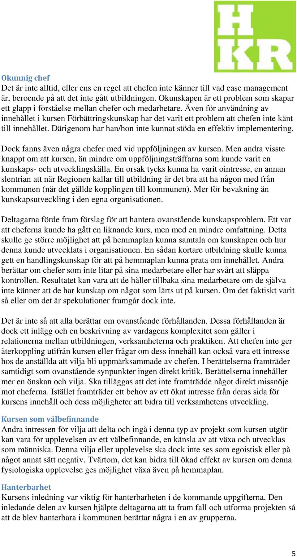 Även för användning av innehållet i kursen Förbättringskunskap har det varit ett problem att chefen inte känt till innehållet. Därigenom har han/hon inte kunnat stöda en effektiv implementering.