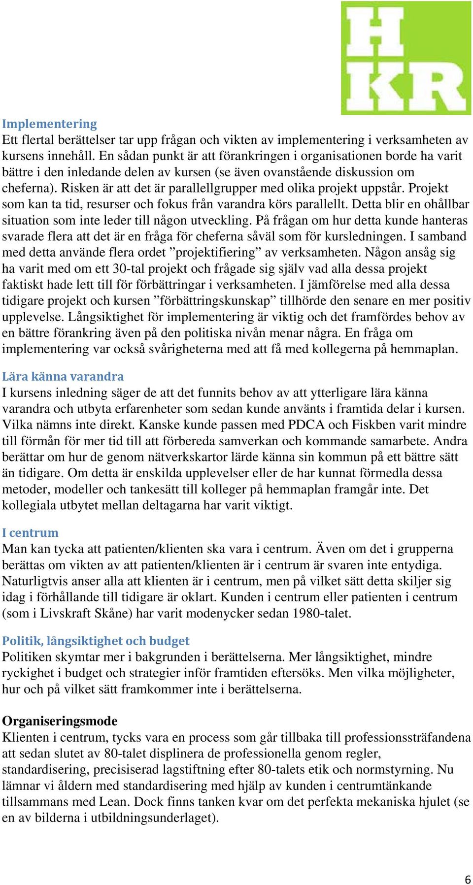 Risken är att det är parallellgrupper med olika projekt uppstår. Projekt som kan ta tid, resurser och fokus från varandra körs parallellt.