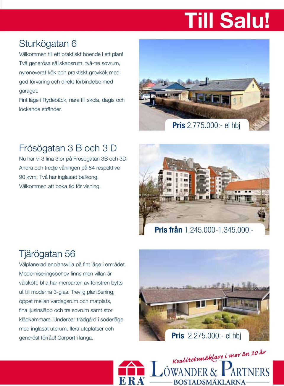 sovrum förbindelse och med tvättrum. garaget. Stor härlig trädgård i syd/väst läge med flera Fint uteplatser.