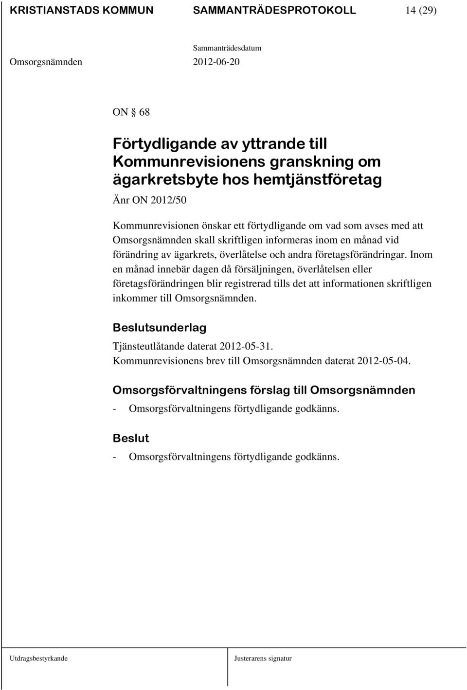 Inom en månad innebär dagen då försäljningen, överlåtelsen eller företagsförändringen blir registrerad tills det att informationen skriftligen inkommer till Omsorgsnämnden.