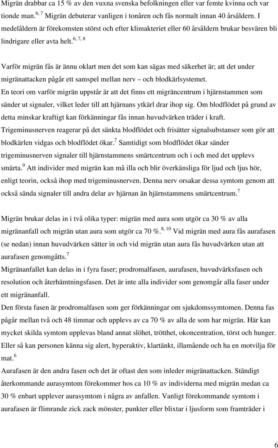 Varför migrän fås är ännu oklart men det som kan sägas med säkerhet är; att det under migränattacken pågår ett samspel mellan nerv och blodkärlsystemet.