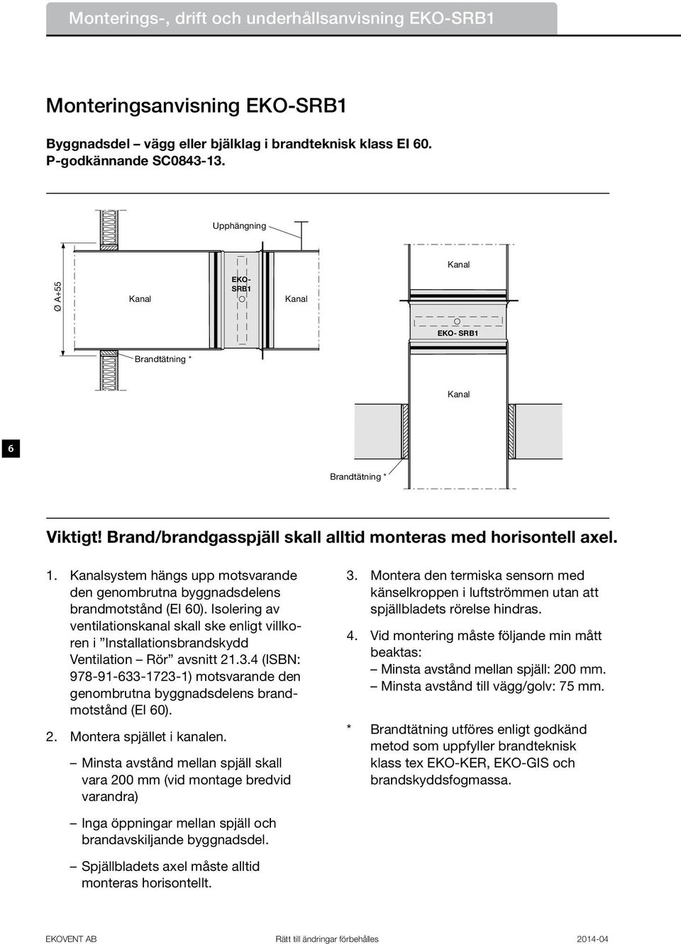 Kanalsystem hängs upp motsvarande den genombrutna byggnadsdelens brandmotstånd (EI 60). Isolering av ventilationskanal skall ske enligt villkoren i Installationsbrandskydd Ventilation Rör avsnitt 21.