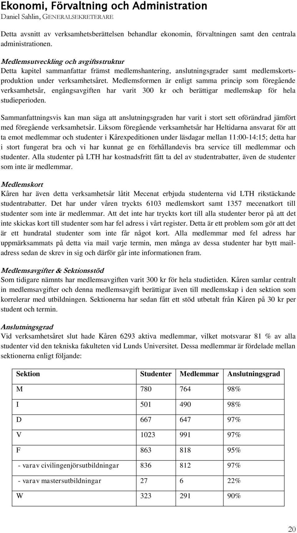 Medlemsformen är enligt samma princip som föregående verksamhetsår, engångsavgiften har varit 300 kr och berättigar medlemskap för hela studieperioden.