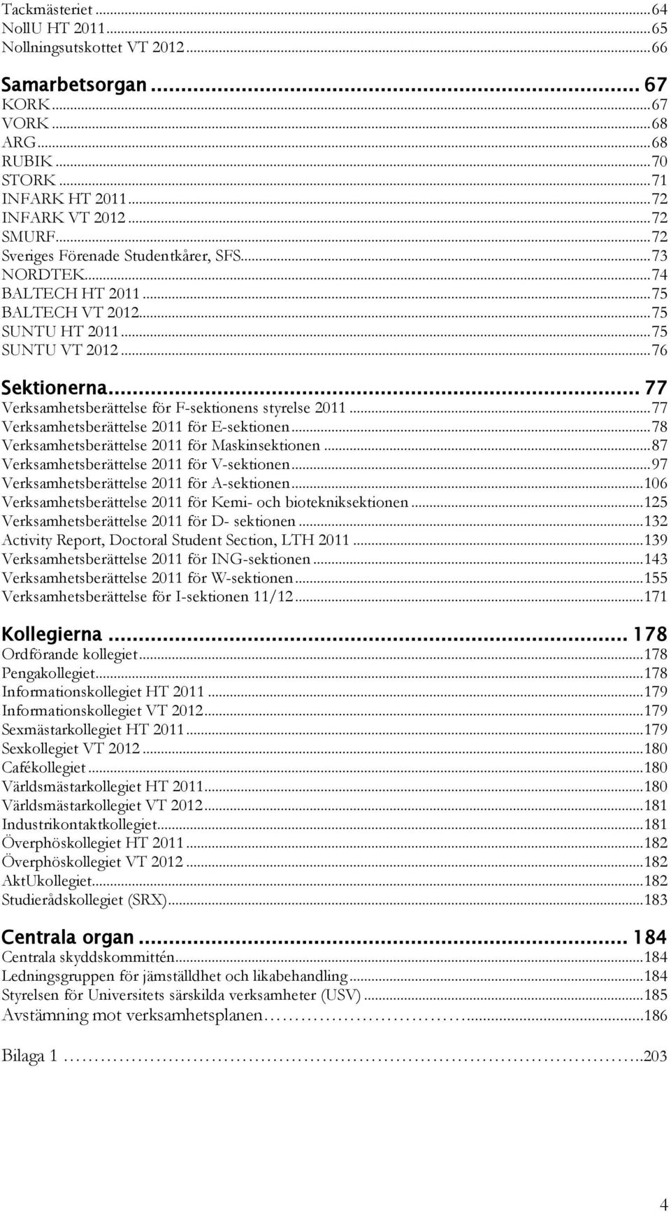 .. 77 Verksamhetsberättelse för F-sektionens styrelse 2011... 77 Verksamhetsberättelse 2011 för E-sektionen... 78 Verksamhetsberättelse 2011 för Maskinsektionen.