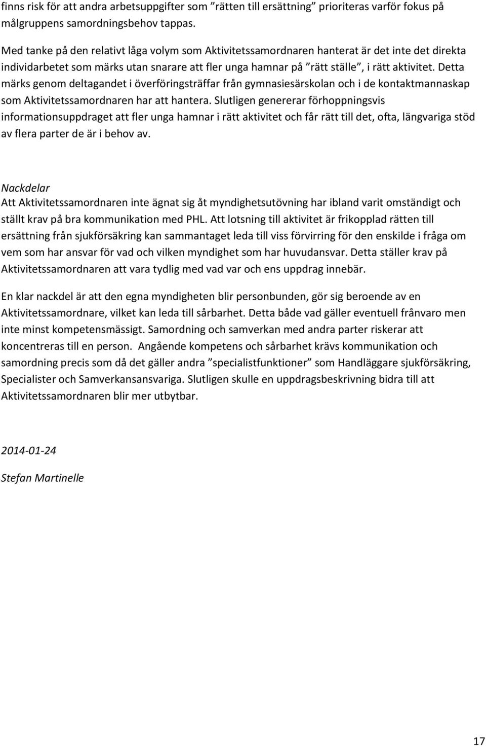 Detta märks genom deltagandet i överföringsträffar från gymnasiesärskolan och i de kontaktmannaskap som Aktivitetssamordnaren har att hantera.