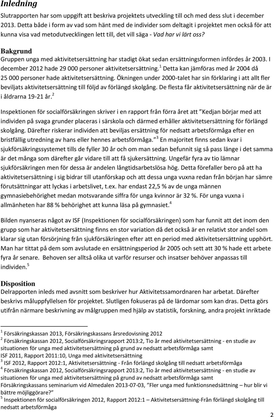 Bakgrund Gruppen unga med aktivitetsersättning har stadigt ökat sedan ersättningsformen infördes år 2003. I december 2012 hade 29 000 personer aktivitetsersättning.