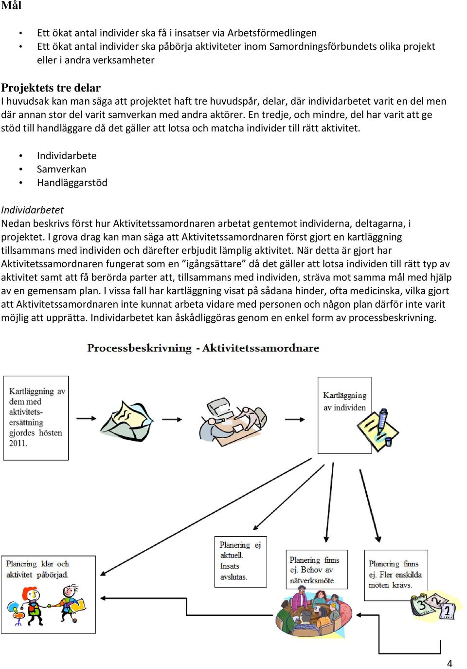 En tredje, och mindre, del har varit att ge stöd till handläggare då det gäller att lotsa och matcha individer till rätt aktivitet.