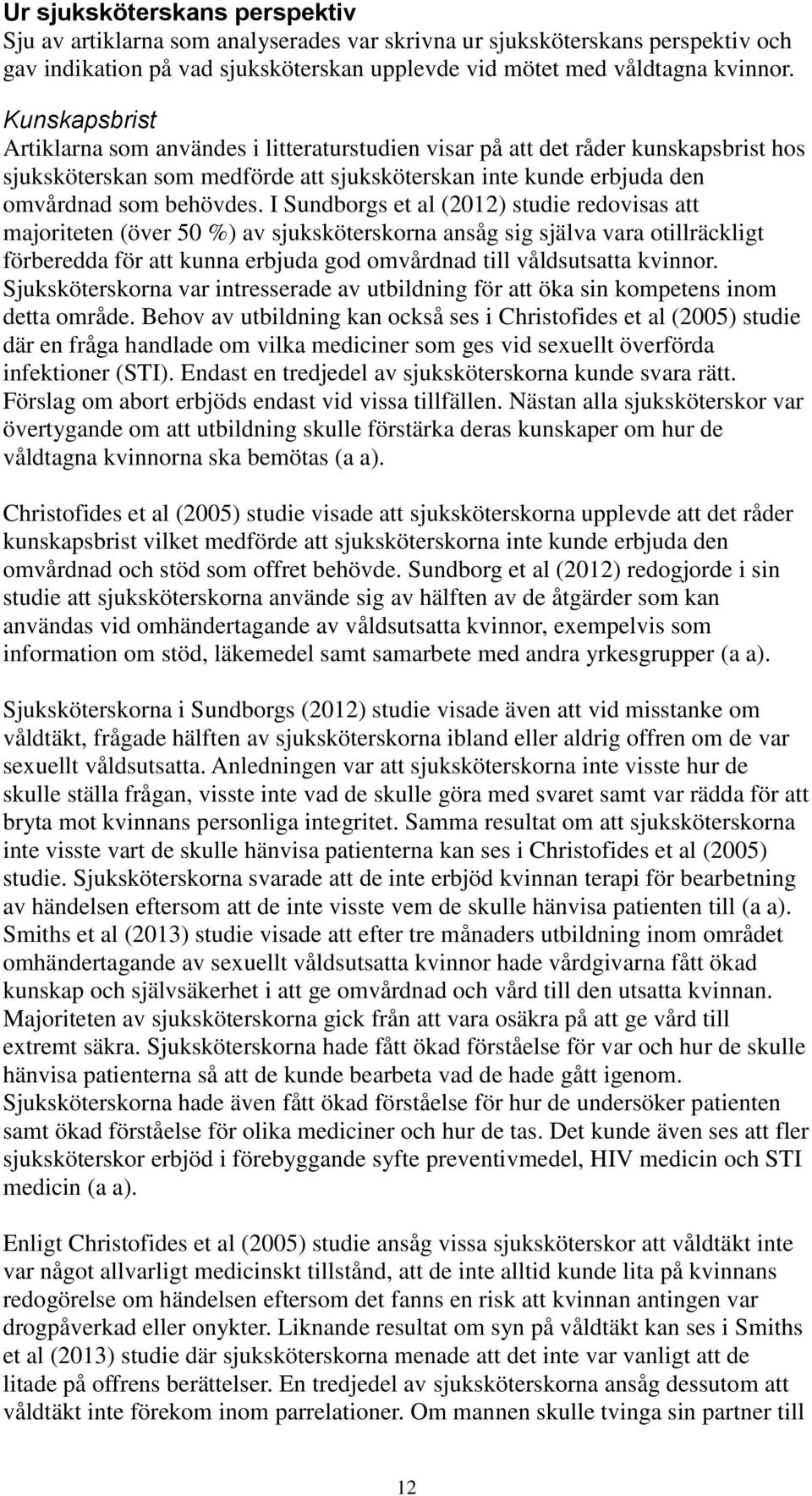 I Sundborgs et al (2012) studie redovisas att majoriteten (över 50 %) av sjuksköterskorna ansåg sig själva vara otillräckligt förberedda för att kunna erbjuda god omvårdnad till våldsutsatta kvinnor.