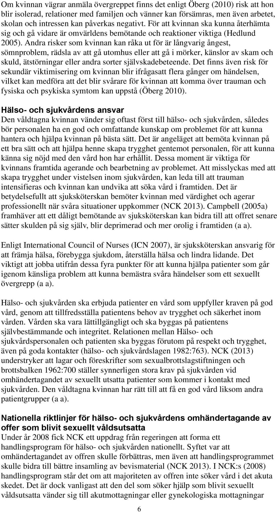 Andra risker som kvinnan kan råka ut för är långvarig ångest, sömnproblem, rädsla av att gå utomhus eller att gå i mörker, känslor av skam och skuld, ätstörningar eller andra sorter