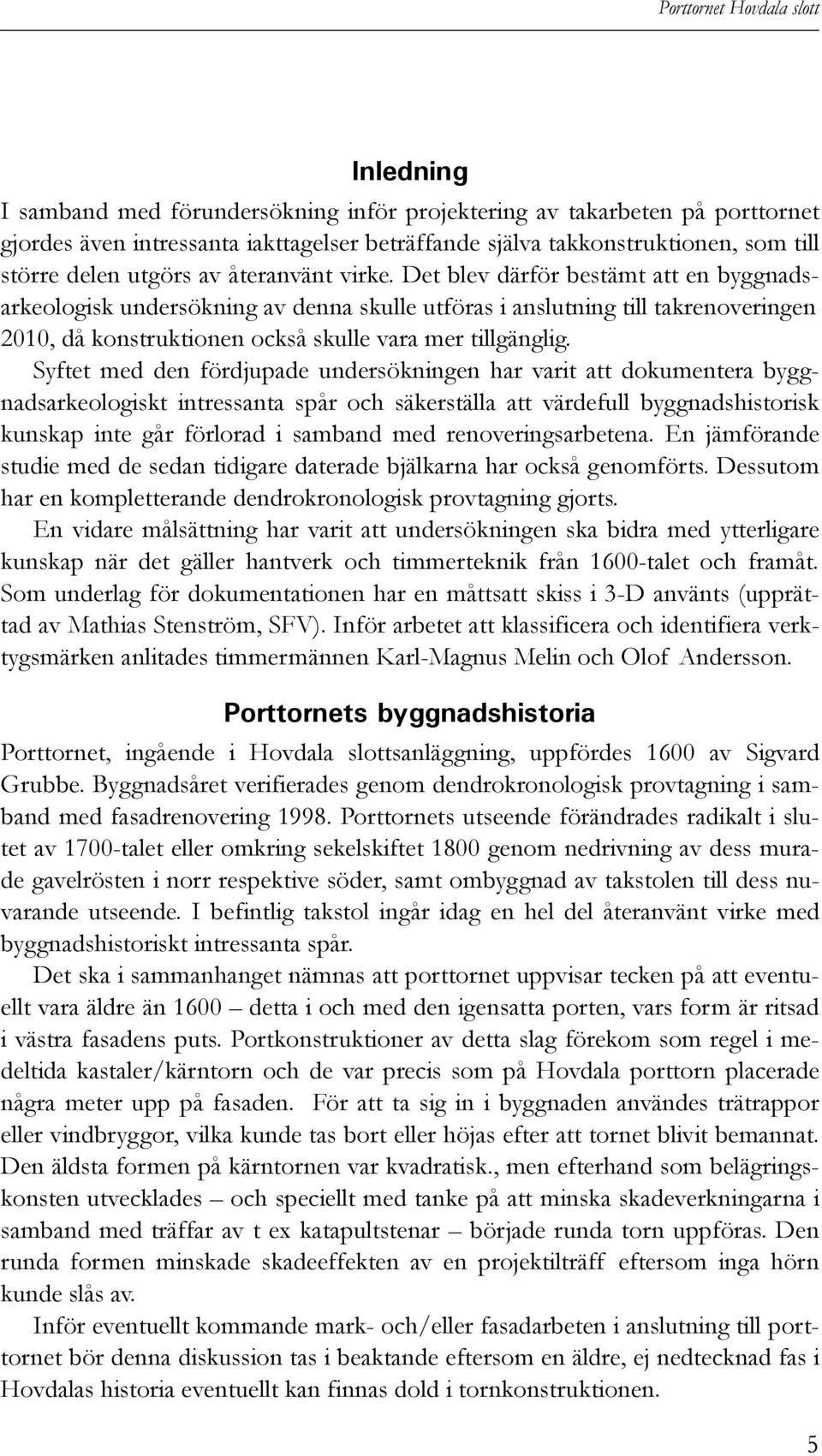 Syftet med den fördjupade undersökningen har varit att dokumentera byggnadsarkeologiskt intressanta spår och säkerställa att värdefull byggnadshistorisk kunskap inte går förlorad i samband med