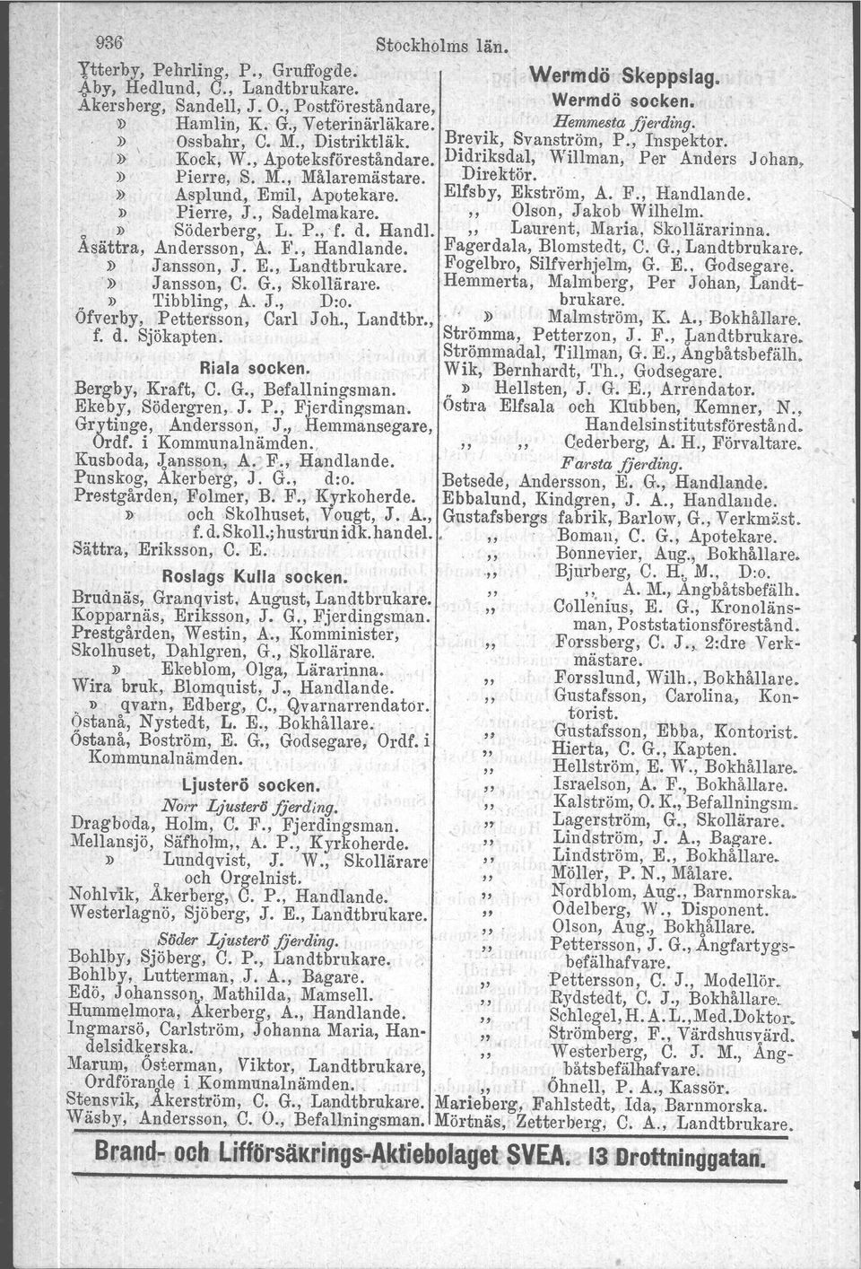 » Asplund. Emil, Apotekare. Elfsby, Ekström, A. F.,. Handlande. ' <, D Pierre J. Sadelmakare. "Olson, Jakob WIlhelm. o D, Söderberg: L. P., f. d. Handl. " Laurent, Maria, Skollärarinna.