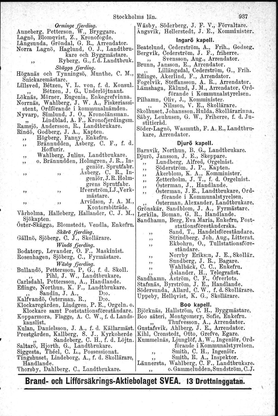 Eugenia, Enkegrefv inna. Norrnäs, Wahlberg, J. W. A., Fiskeriassistent, Ordförande i kommunalnämden. Nyvarp, Simlund, J. O., Kronolänsman. " Lindblad, A. F., Kronofjerdingsm. Ramsjö.