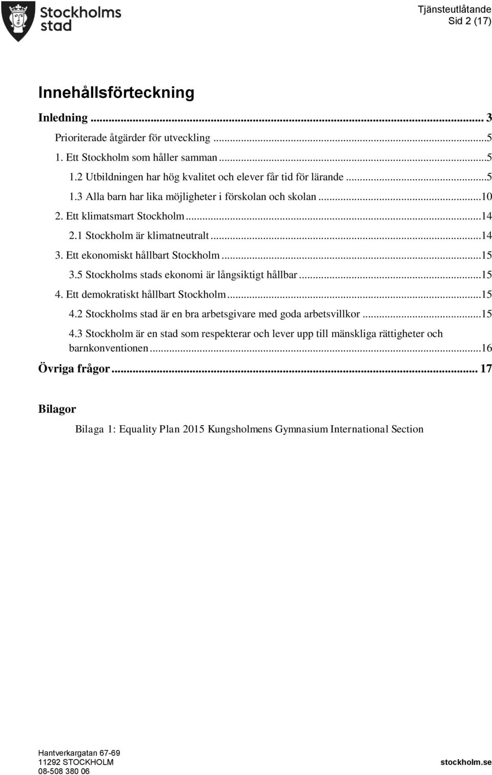 5 Stockholms stads ekonomi är långsiktigt hållbar...15 4. Ett demokratiskt hållbart Stockholm...15 4.2 Stockholms stad är en bra arbetsgivare med goda arbetsvillkor...15 4.3 Stockholm är en stad som respekterar och lever upp till mänskliga rättigheter och barnkonventionen.