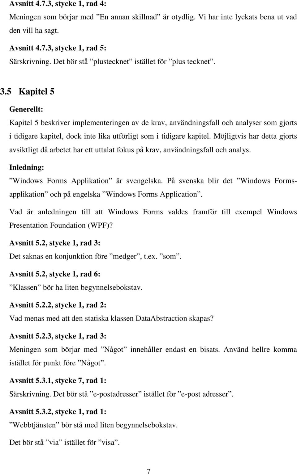 5 Kapitel 5 Kapitel 5 beskriver implementeringen av de krav, användningsfall och analyser som gjorts i tidigare kapitel, dock inte lika utförligt som i tidigare kapitel.