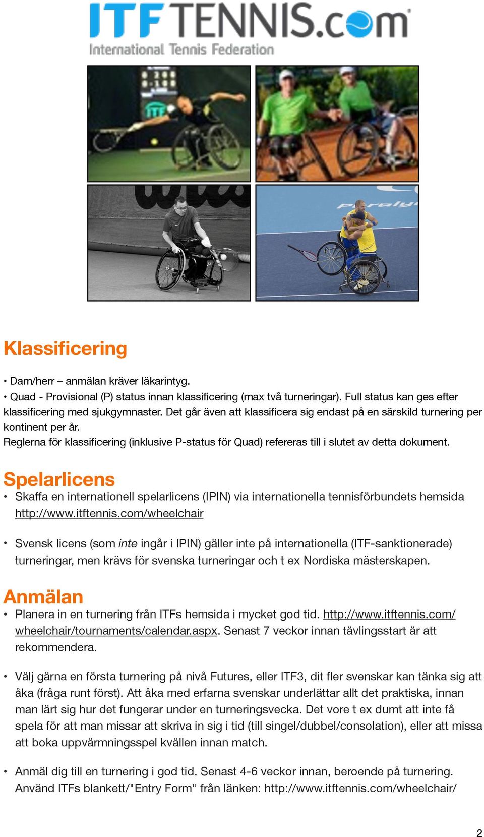 Spelarlicens Skaffa en internationell spelarlicens (IPIN) via internationella tennisförbundets hemsida http://www.itftennis.