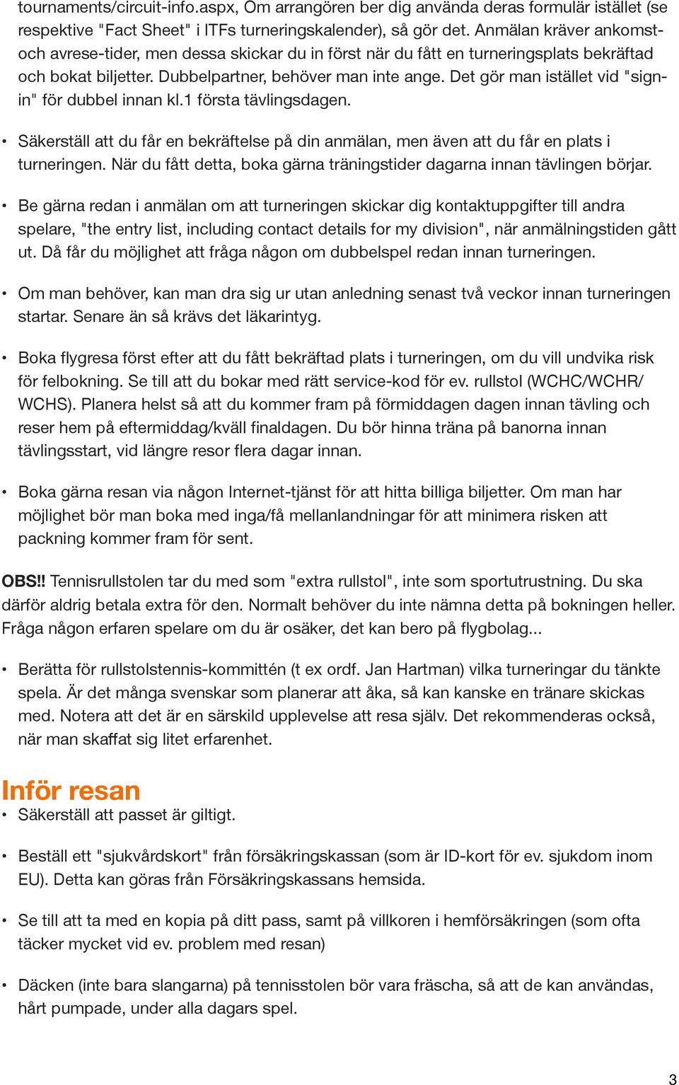 Det gör man istället vid "signin" för dubbel innan kl.1 första tävlingsdagen. Säkerställ att du får en bekräftelse på din anmälan, men även att du får en plats i turneringen.