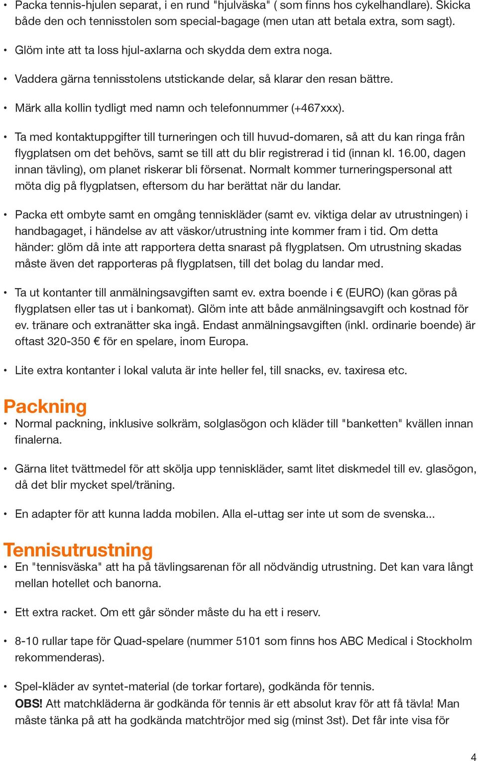 Ta med kontaktuppgifter till turneringen och till huvud-domaren, så att du kan ringa från flygplatsen om det behövs, samt se till att du blir registrerad i tid (innan kl. 16.