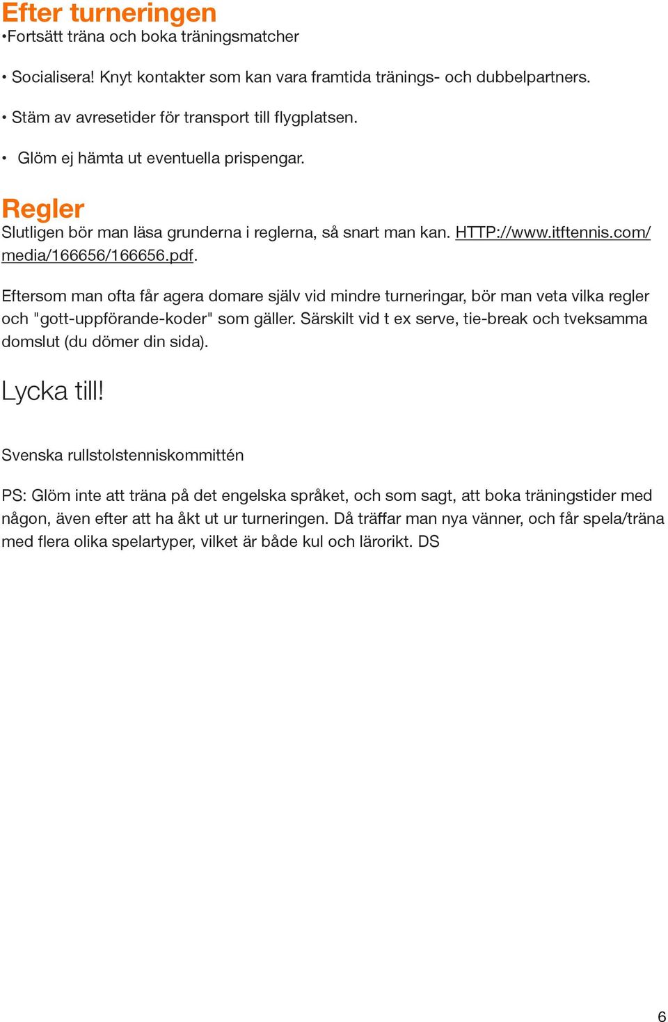Eftersom man ofta får agera domare själv vid mindre turneringar, bör man veta vilka regler och "gott-uppförande-koder" som gäller.