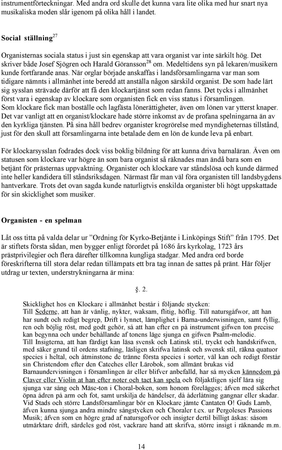 Medeltidens syn på lekaren/musikern kunde fortfarande anas. När orglar började anskaffas i landsförsamlingarna var man som tidigare nämnts i allmänhet inte beredd att anställa någon särskild organist.