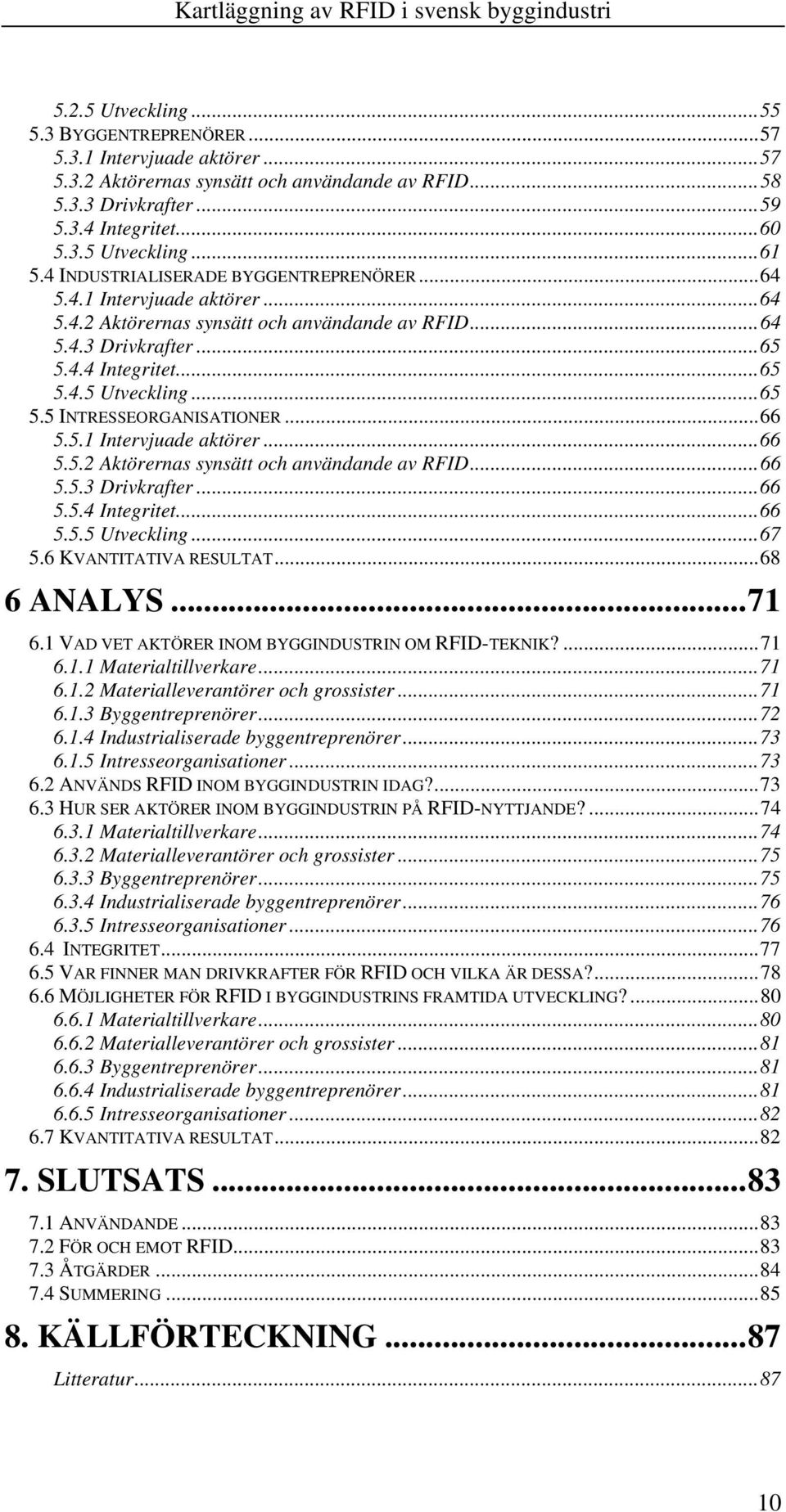 ..66 5.5.1 Intervjuade aktörer...66 5.5.2 Aktörernas synsätt och användande av RFID...66 5.5.3 Drivkrafter...66 5.5.4 Integritet...66 5.5.5 Utveckling...67 5.6 KVANTITATIVA RESULTAT...68 6 ANALYS.