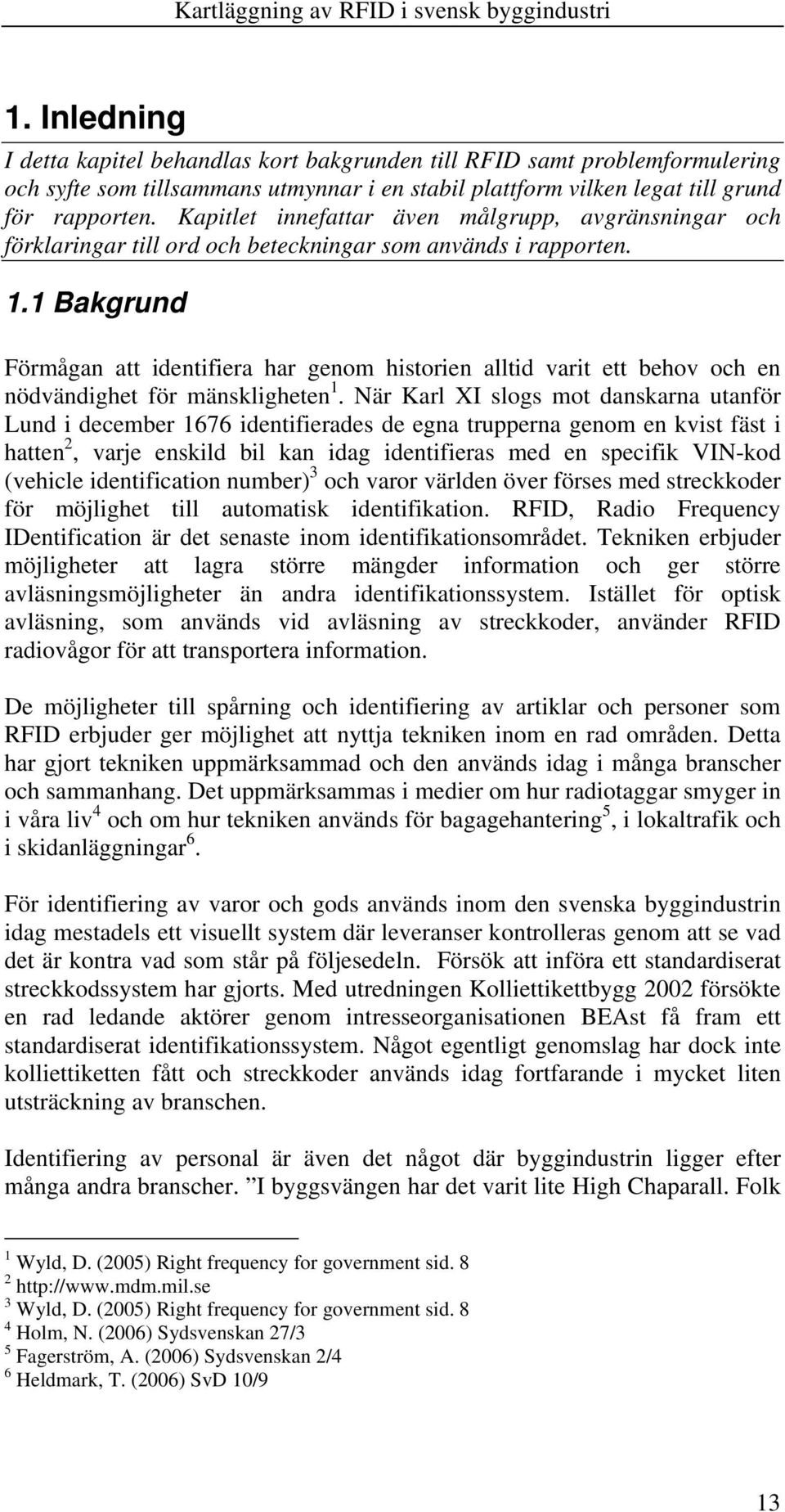 1 Bakgrund Förmågan att identifiera har genom historien alltid varit ett behov och en nödvändighet för mänskligheten 1.