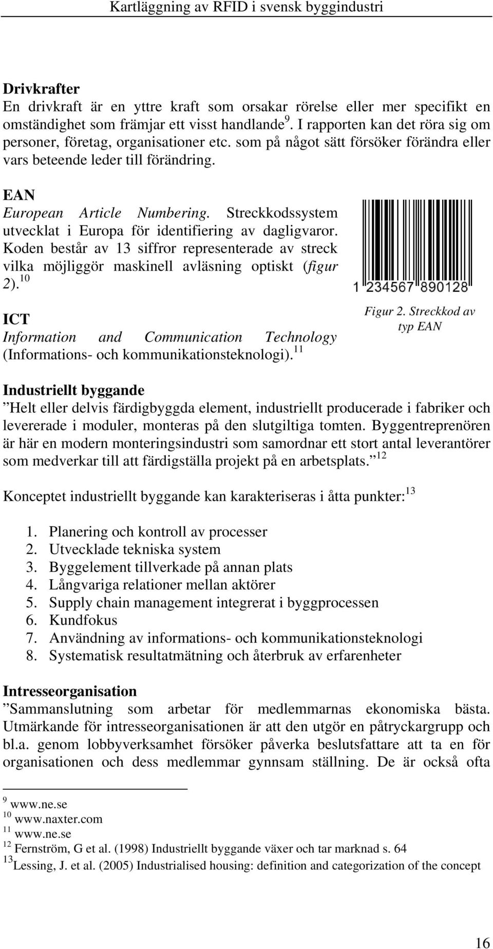 Streckkodssystem utvecklat i Europa för identifiering av dagligvaror. Koden består av 13 siffror representerade av streck vilka möjliggör maskinell avläsning optiskt (figur 2).