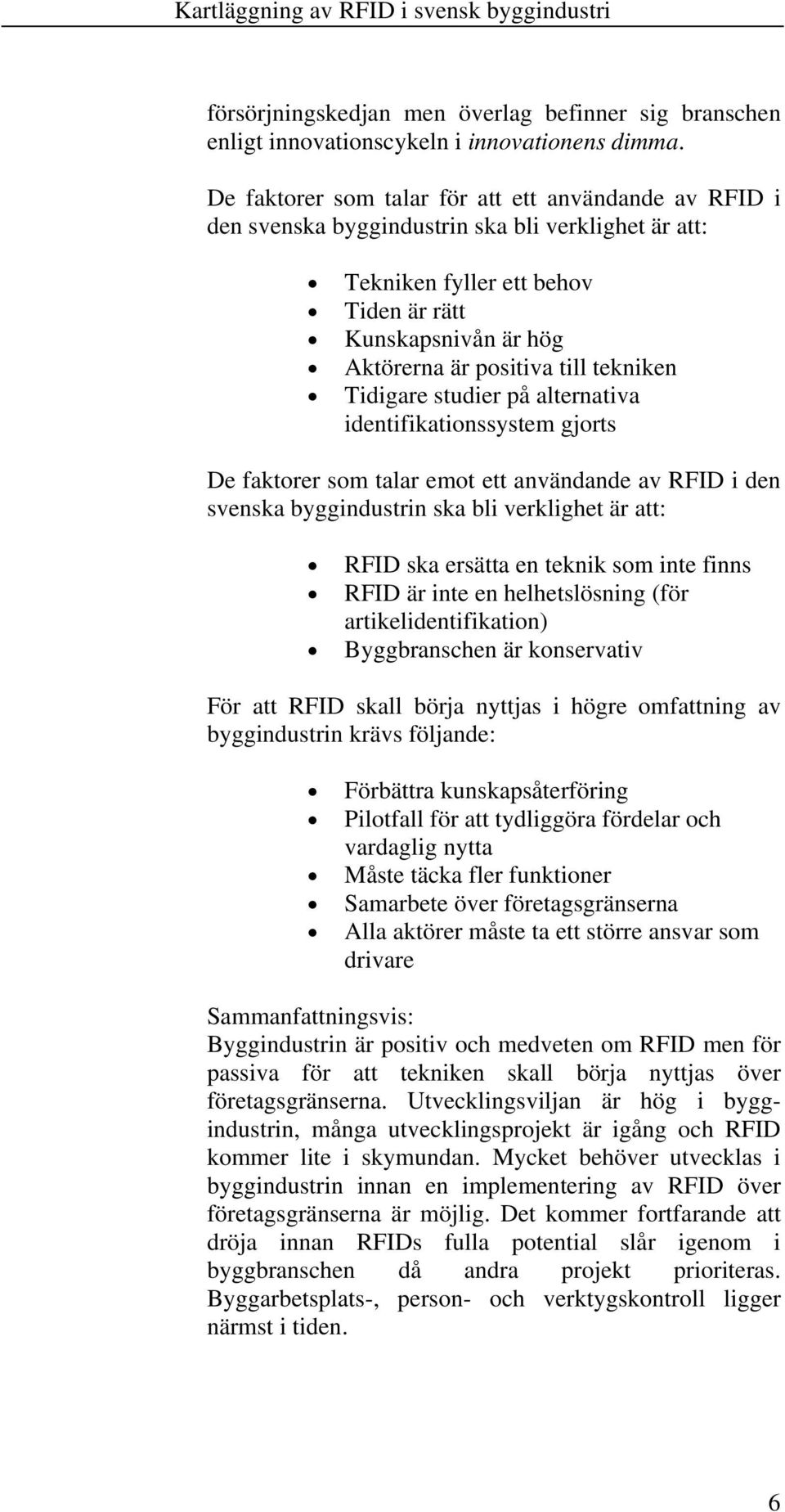 tekniken Tidigare studier på alternativa identifikationssystem gjorts De faktorer som talar emot ett användande av RFID i den svenska byggindustrin ska bli verklighet är att: RFID ska ersätta en