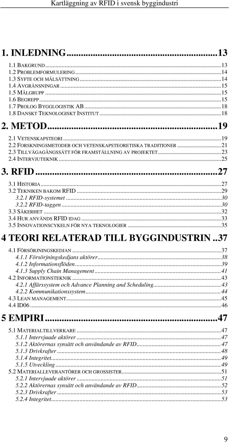 4 INTERVJUTEKNIK...25 3. RFID...27 3.1 HISTORIA...27 3.2 TEKNIKEN BAKOM RFID...29 3.2.1 RFID-systemet...30 3.2.2 RFID-taggen...30 3.3 SÄKERHET...32 3.4 HUR ANVÄNDS RFID IDAG...33 3.