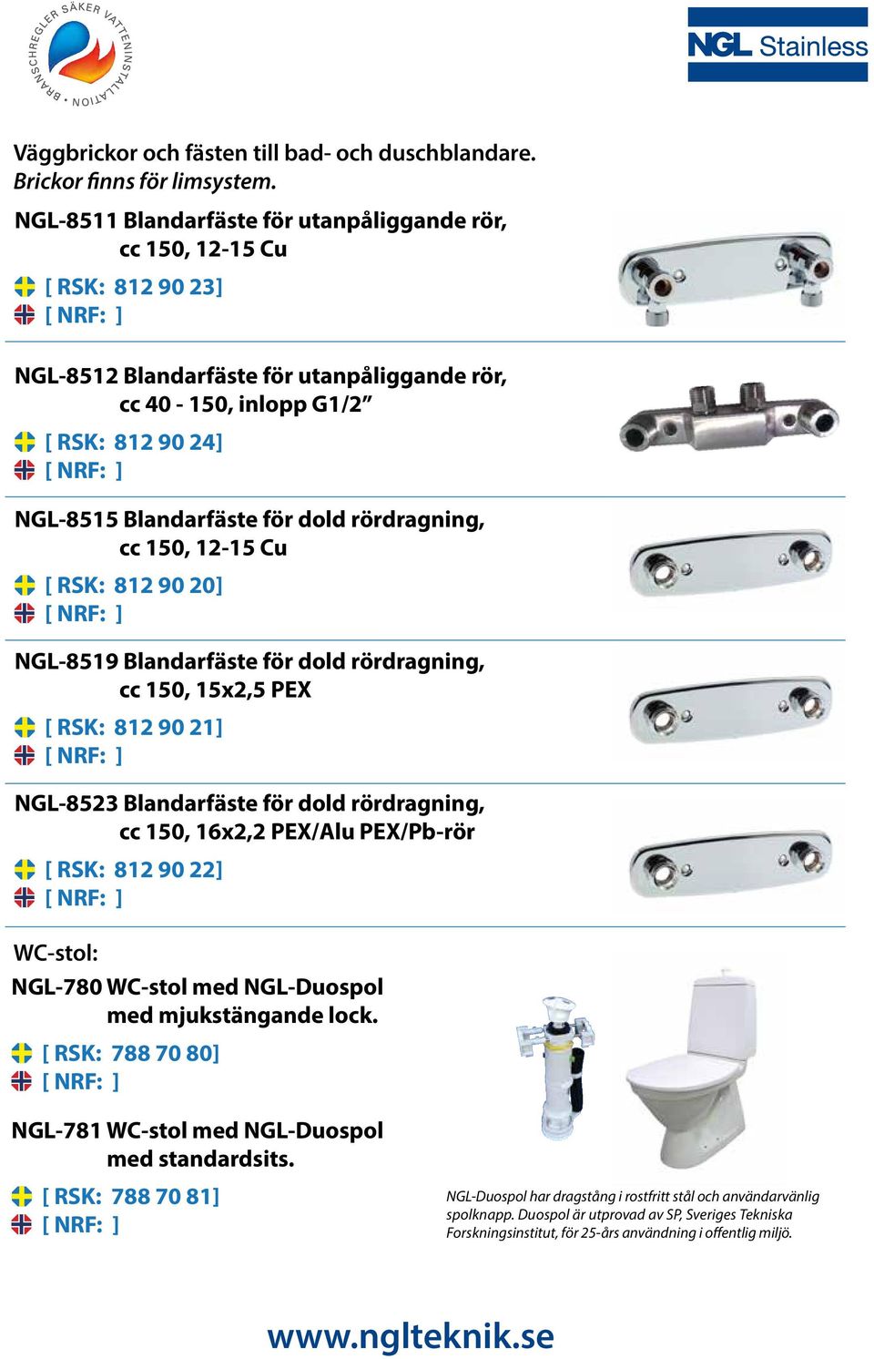 NGL-8511 Blandarfäste för utanpåliggande rör, cc 150, 12-15 Cu [ RSK: 812 90 23] NGL-8512 Blandarfäste för utanpåliggande rör, cc 40-150, inlopp G1/2 [ RSK: 812 90 24] NGL-8515 Blandarfäste för dold