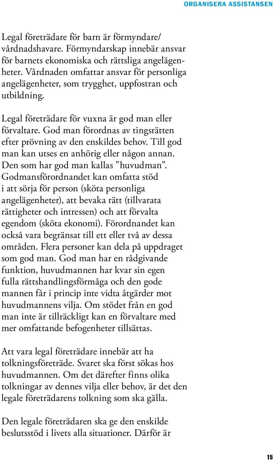 God man förordnas av tingsrätten efter prövning av den enskildes behov. Till god man kan utses en anhörig eller någon annan. Den som har god man kallas huvudman.