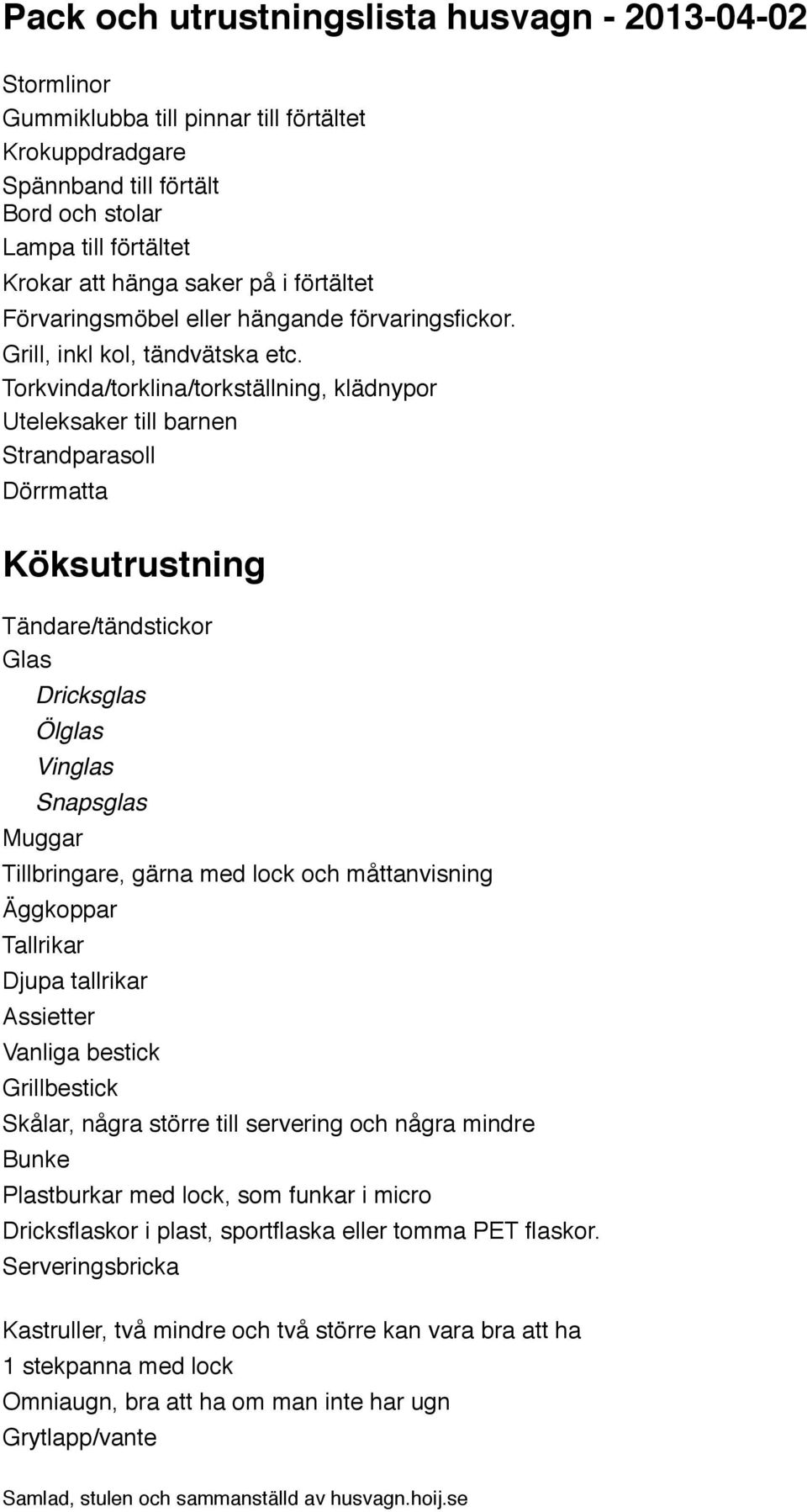 Torkvinda/torklina/torkställning, klädnypor Uteleksaker till barnen Strandparasoll Dörrmatta Köksutrustning Tändare/tändstickor Glas Dricksglas Ölglas Vinglas Snapsglas Muggar Tillbringare, gärna med