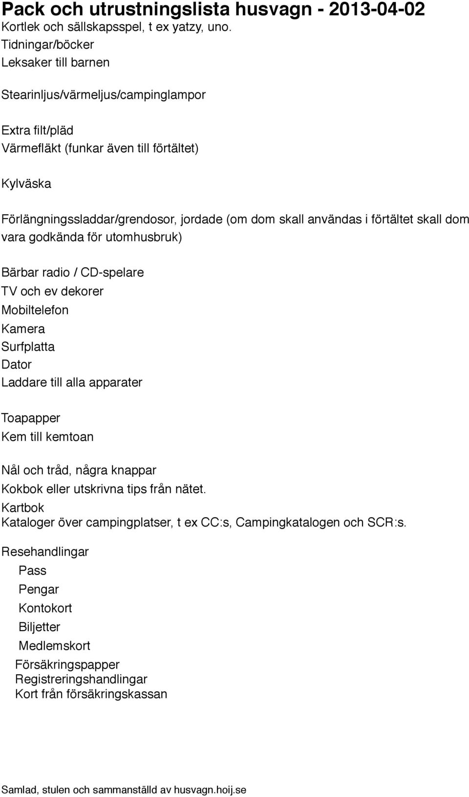 jordade (om dom skall användas i förtältet skall dom vara godkända för utomhusbruk) Bärbar radio / CD-spelare TV och ev dekorer Mobiltelefon Kamera Surfplatta Dator Laddare