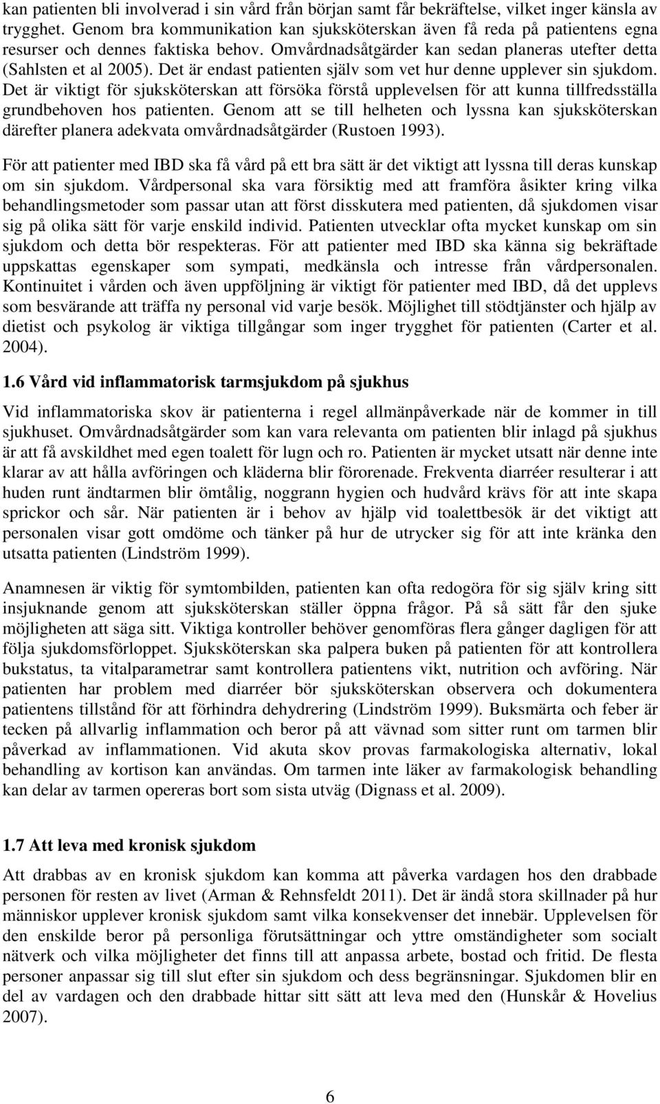 Det är endast patienten själv som vet hur denne upplever sin sjukdom. Det är viktigt för sjuksköterskan att försöka förstå upplevelsen för att kunna tillfredsställa grundbehoven hos patienten.