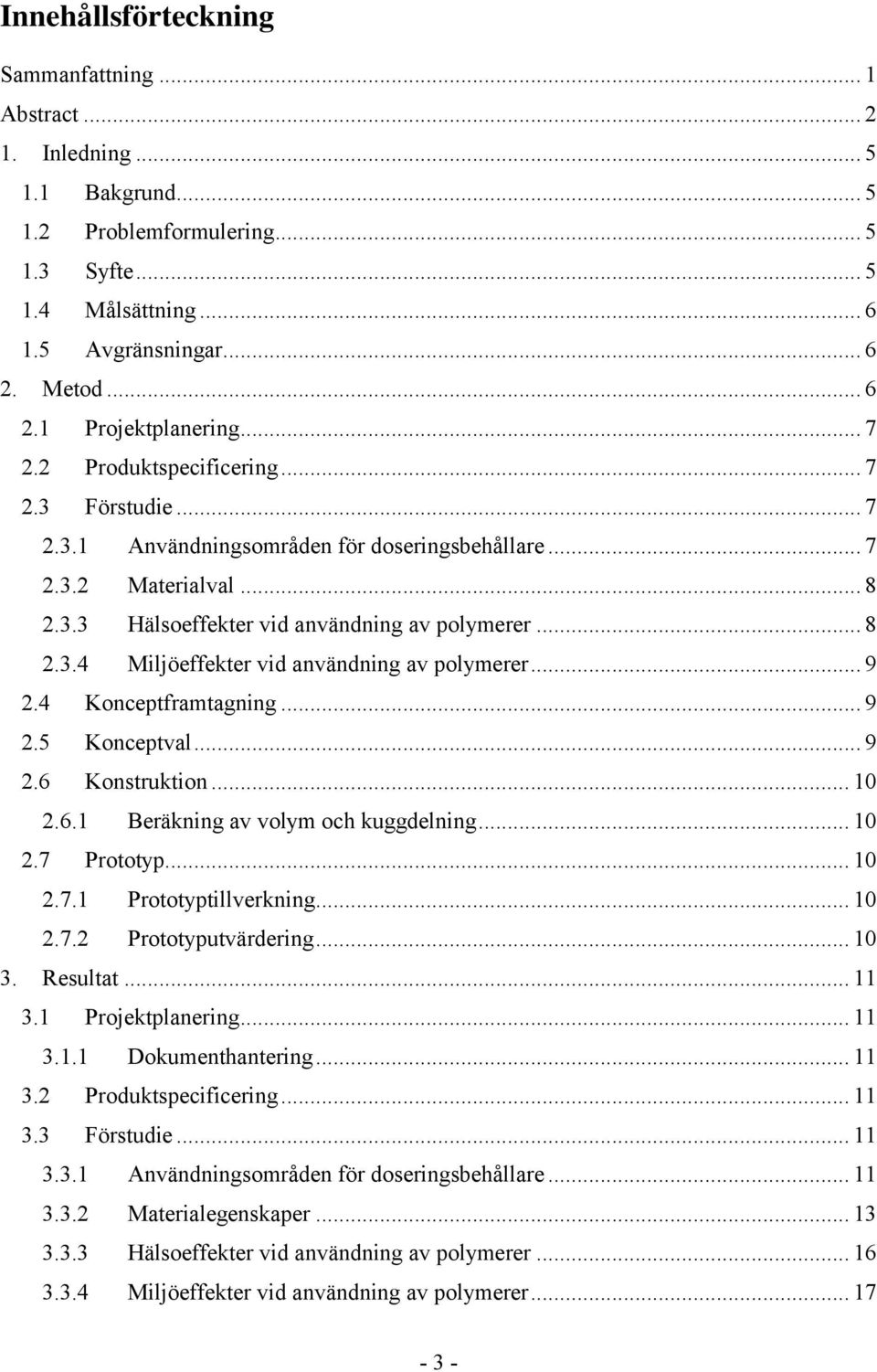 .. 9 2.4 Konceptframtagning... 9 2.5 Konceptval... 9 2.6 Konstruktion... 10 2.6.1 Beräkning av volym och kuggdelning... 10 2.7 Prototyp... 10 2.7.1 Prototyptillverkning... 10 2.7.2 Prototyputvärdering.