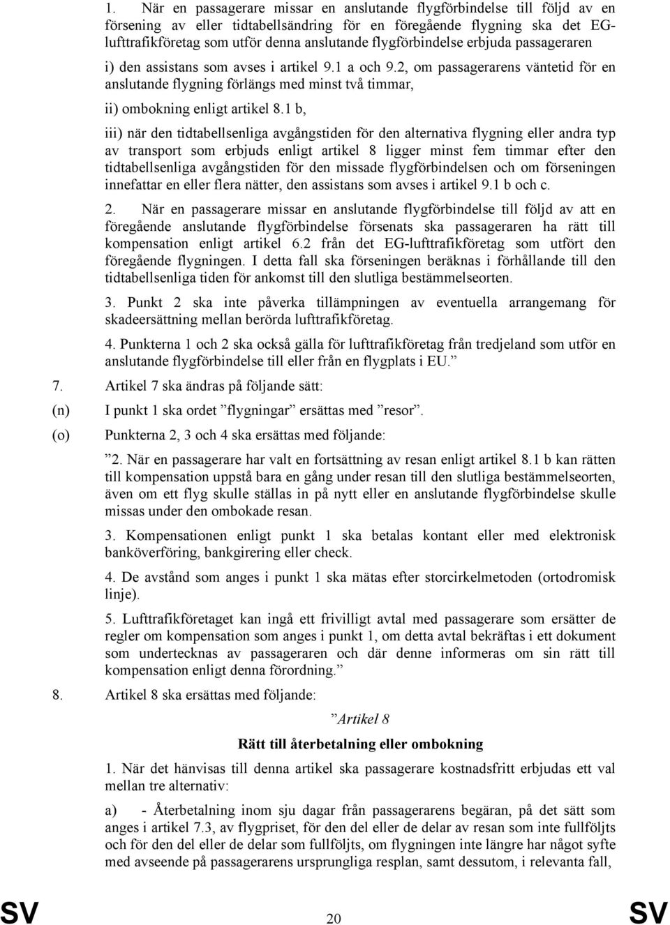 2, om passagerarens väntetid för en anslutande flygning förlängs med minst två timmar, ii) ombokning enligt artikel 8.