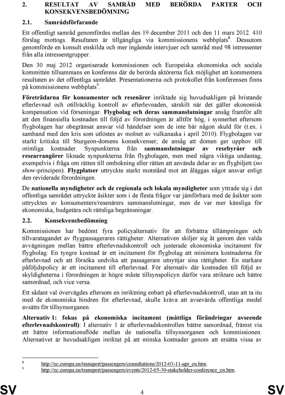 Den 30 maj 2012 organiserade kommissionen och Europeiska ekonomiska och sociala kommittén tillsammans en konferens där de berörda aktörerna fick möjlighet att kommentera resultaten av det offentliga