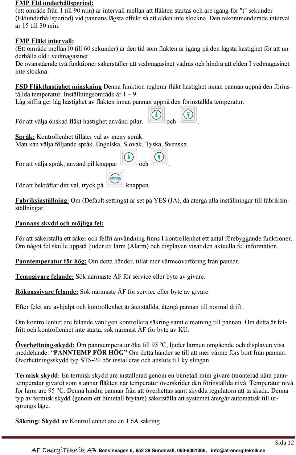 FMP Fläkt intervall: (Ett område mellan10 till 60 sekunder) är den tid som fläkten är igång på den lägsta hastighet för att underhålla eld i vedmagasinet.