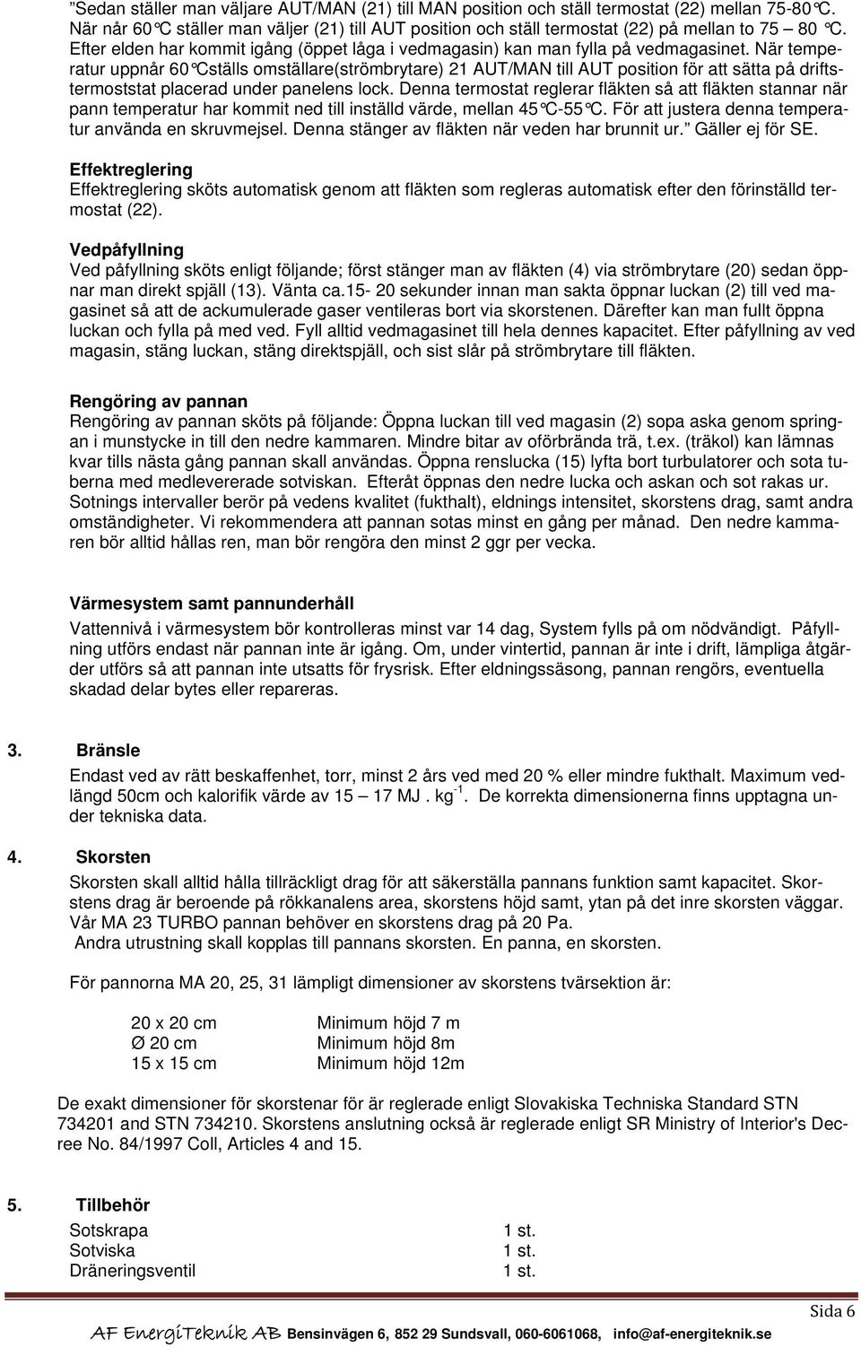 När temperatur uppnår 60 Cställs omställare(strömbrytare) 21 AUT/MAN till AUT position för att sätta på driftstermoststat placerad under panelens lock.