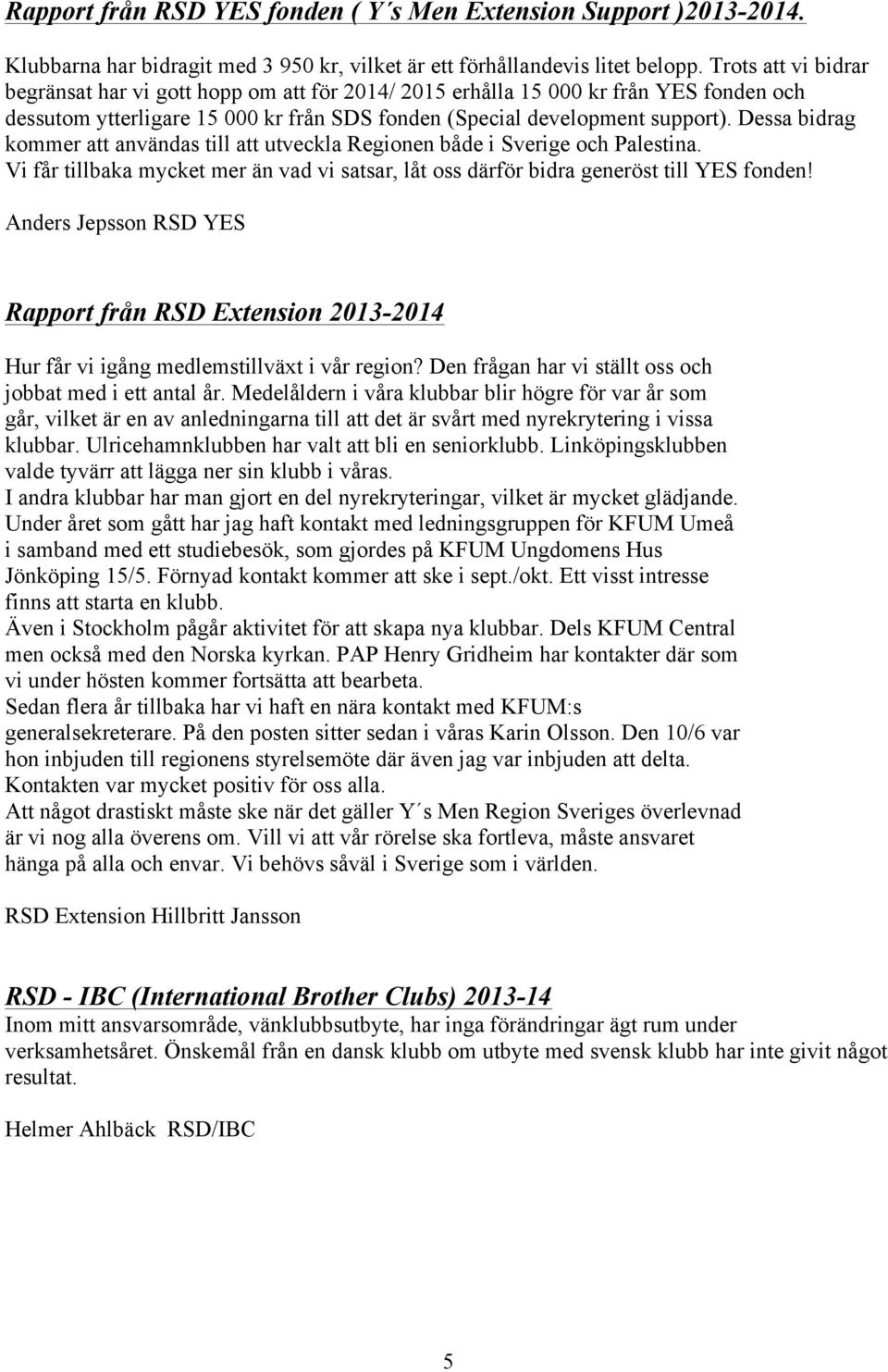 Dessa bidrag kommer att användas till att utveckla Regionen både i Sverige och Palestina. Vi får tillbaka mycket mer än vad vi satsar, låt oss därför bidra generöst till YES fonden!