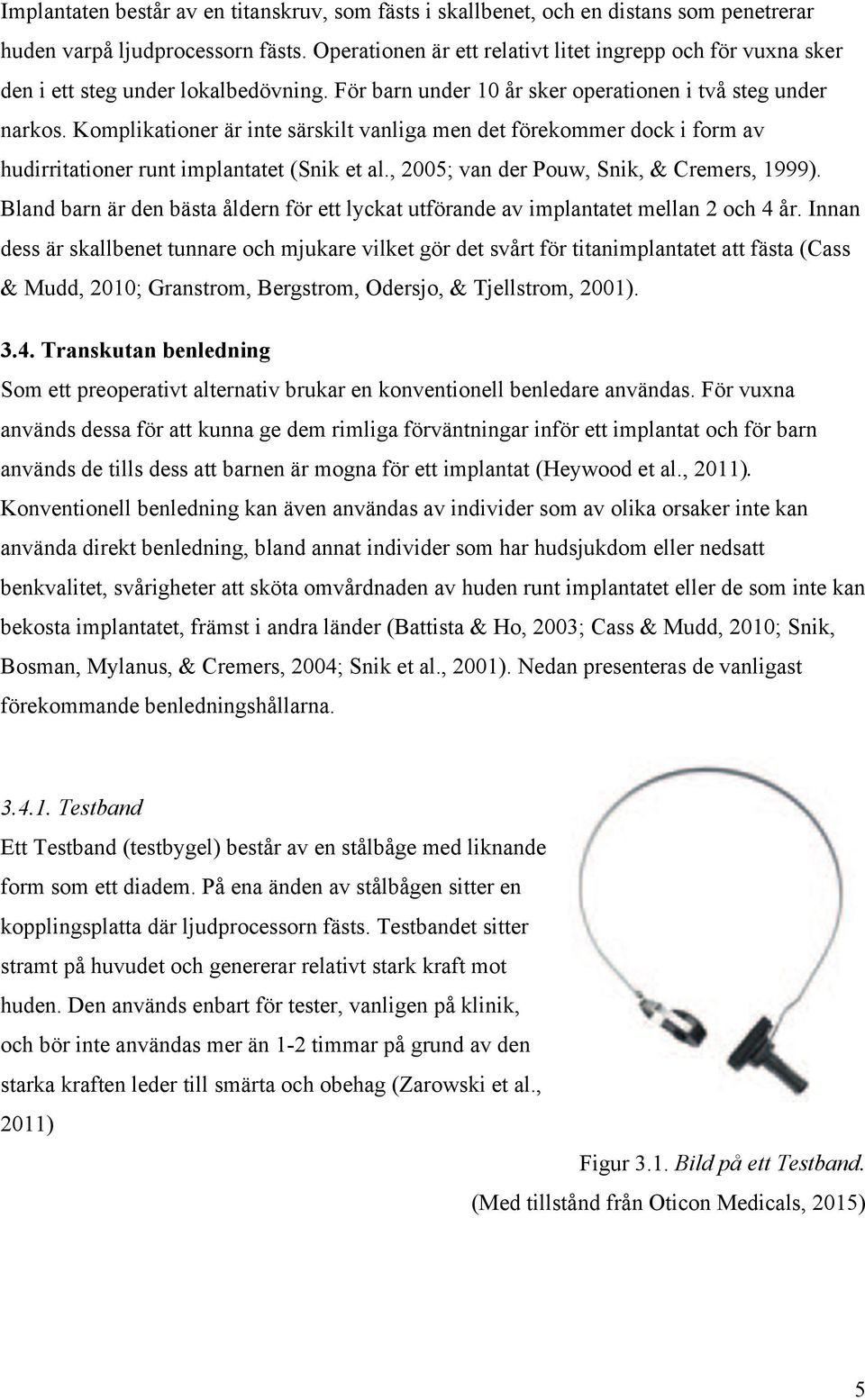 Komplikationer är inte särskilt vanliga men det förekommer dock i form av hudirritationer runt implantatet (Snik et al., 2005; van der Pouw, Snik, & Cremers, 1999).