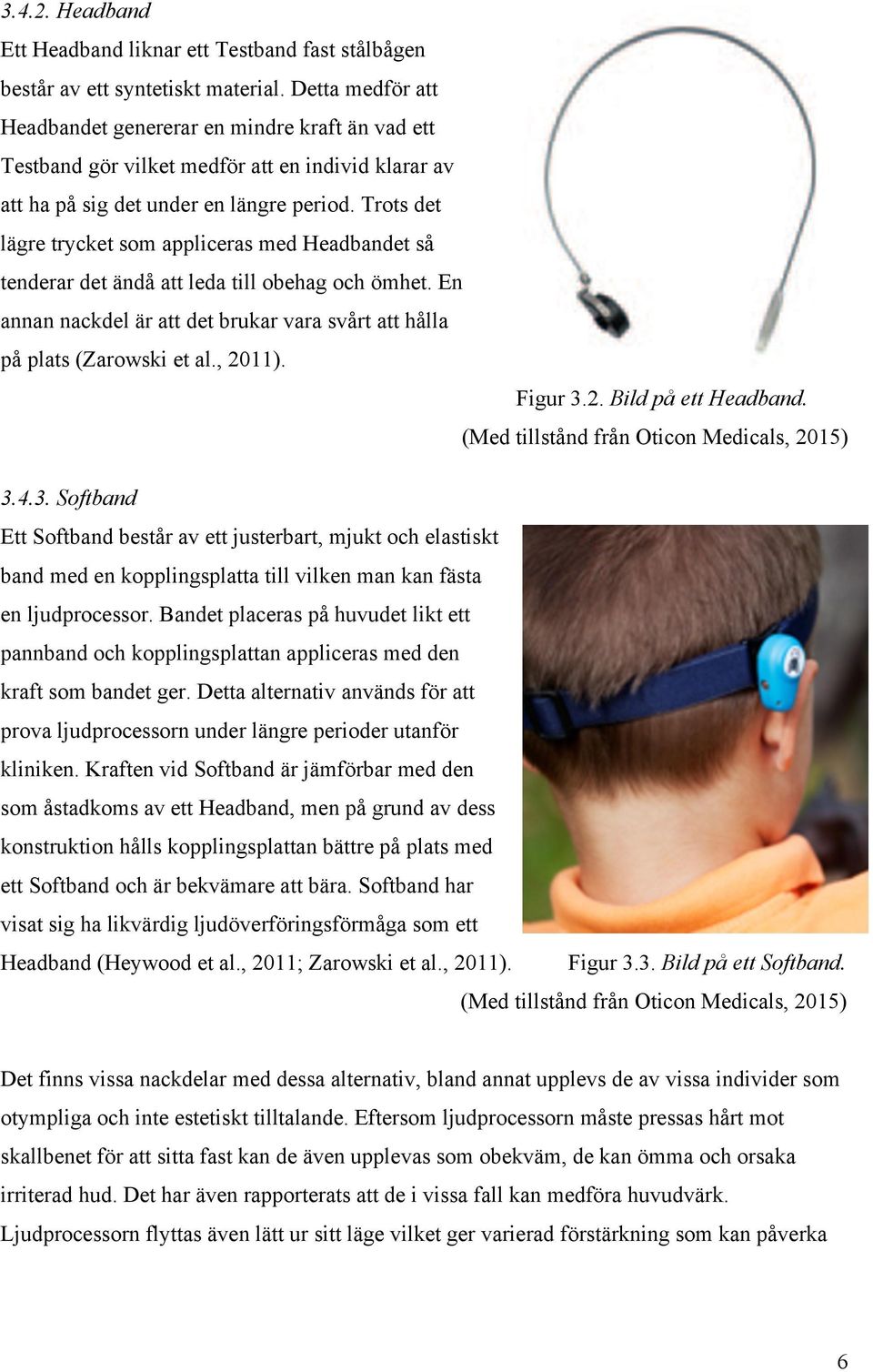 Trots det lägre trycket som appliceras med Headbandet så tenderar det ändå att leda till obehag och ömhet. En annan nackdel är att det brukar vara svårt att hålla på plats (Zarowski et al., 2011).