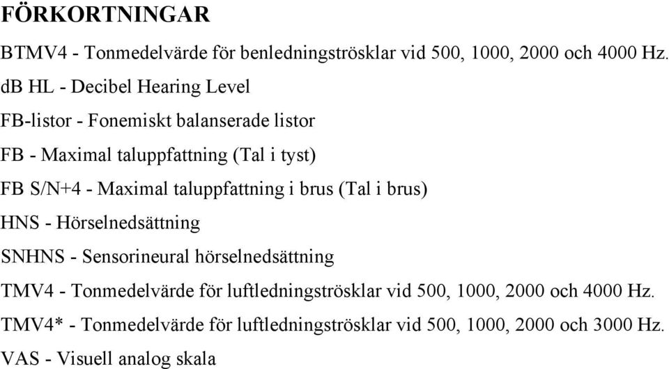 Maximal taluppfattning i brus (Tal i brus) HNS - Hörselnedsättning SNHNS - Sensorineural hörselnedsättning TMV4 -