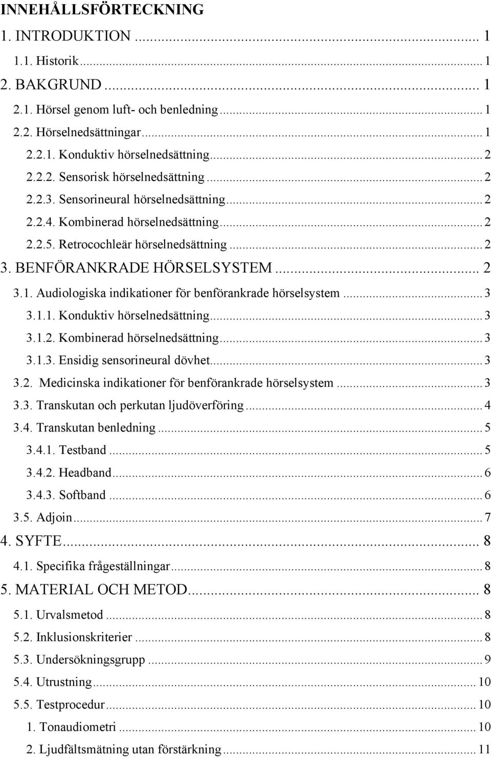 Audiologiska indikationer för benförankrade hörselsystem... 3 3.1.1. Konduktiv hörselnedsättning... 3 3.1.2. Kombinerad hörselnedsättning... 3 3.1.3. Ensidig sensorineural dövhet... 3 3.2. Medicinska indikationer för benförankrade hörselsystem.