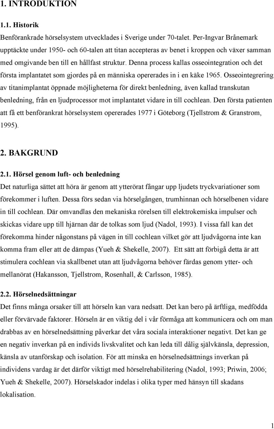 Denna process kallas osseointegration och det första implantatet som gjordes på en människa opererades in i en käke 1965.