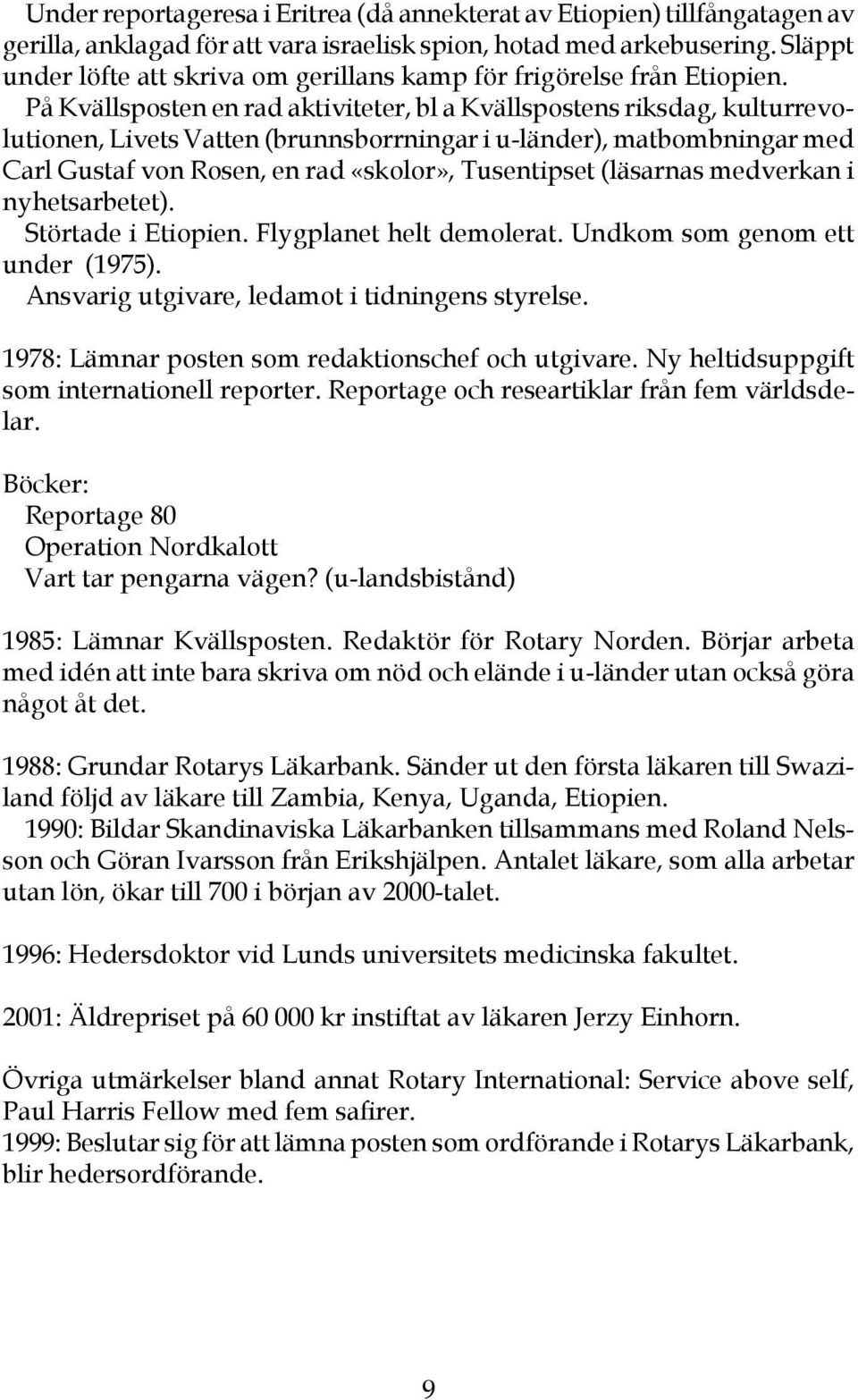 På Kvällsposten en rad aktiviteter, bl a Kvällspostens riksdag, kulturrevolutionen, Livets Vatten (brunnsborrningar i u-länder), matbombningar med Carl Gustaf von Rosen, en rad «skolor», Tusentipset