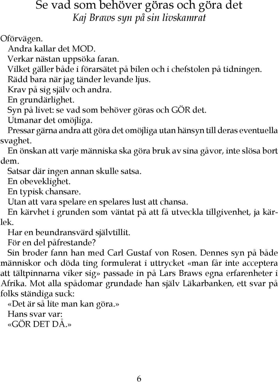 Syn på livet: se vad som behöver göras och GÖR det. Utmanar det omöjliga. Pressar gärna andra att göra det omöjliga utan hänsyn till deras eventuella svaghet.