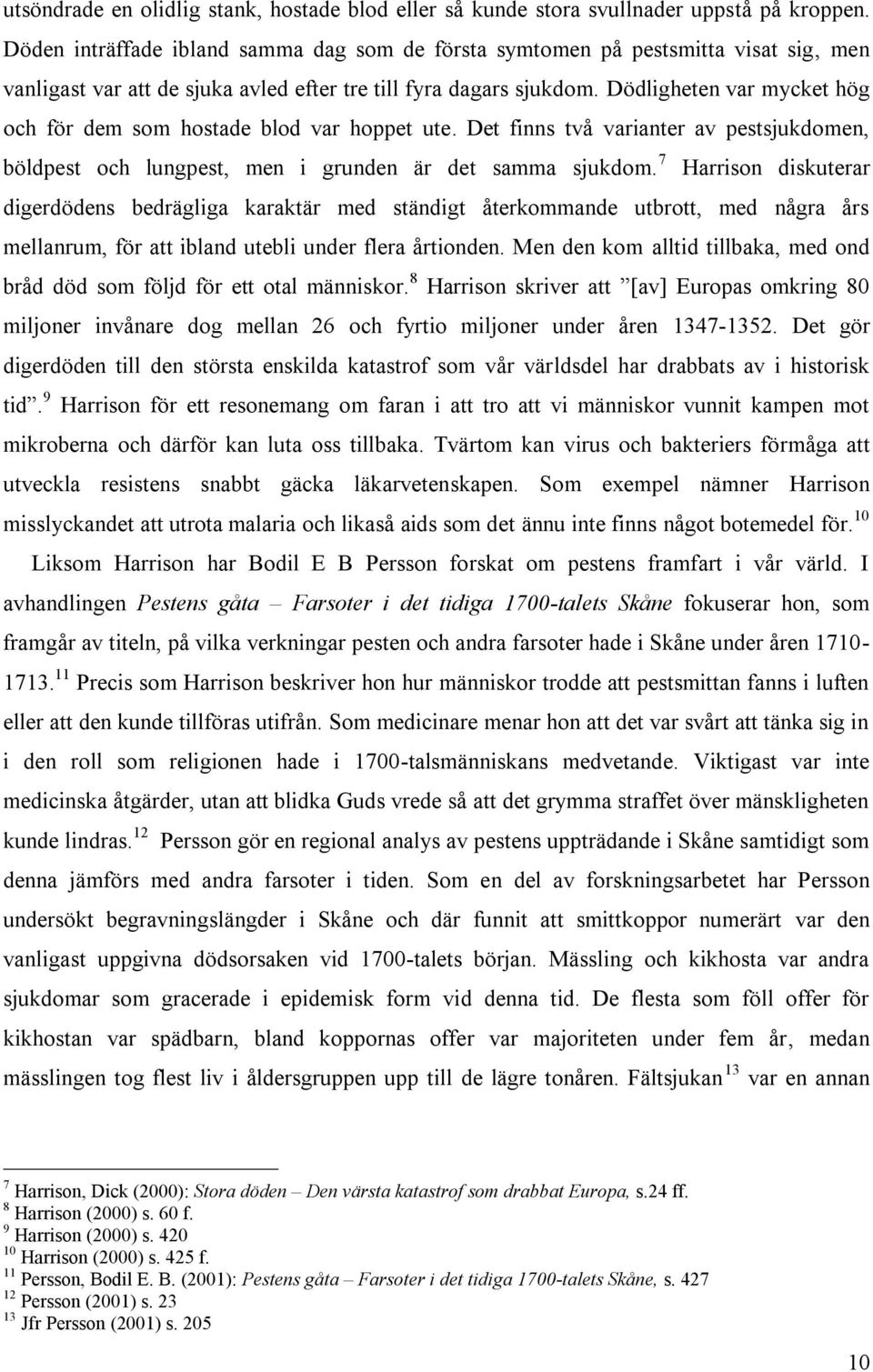 Dödligheten var mycket hög och för dem som hostade blod var hoppet ute. Det finns två varianter av pestsjukdomen, böldpest och lungpest, men i grunden är det samma sjukdom.