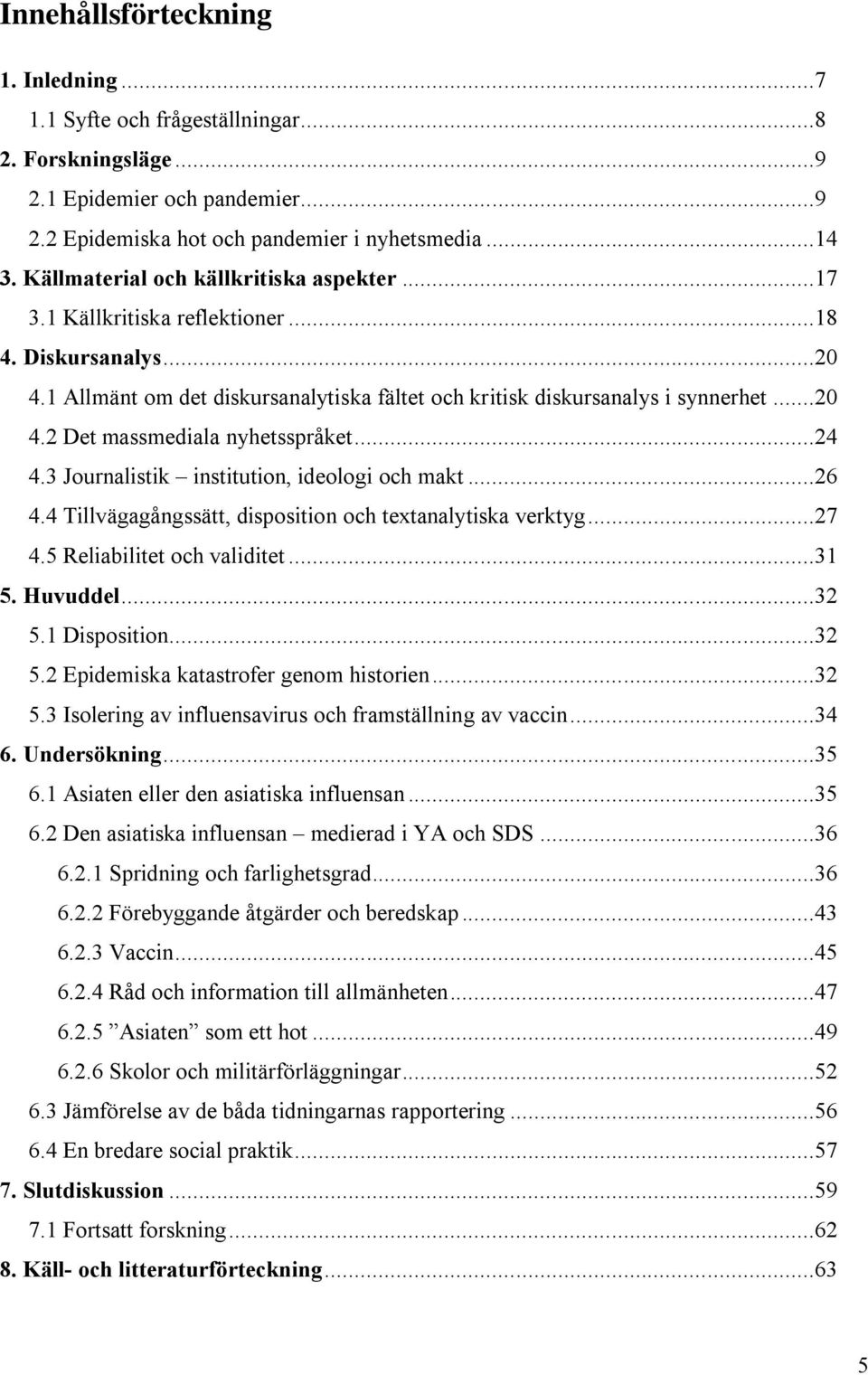 ..24 4.3 Journalistik institution, ideologi och makt...26 4.4 Tillvägagångssätt, disposition och textanalytiska verktyg...27 4.5 Reliabilitet och validitet...31 5. Huvuddel...32 5.