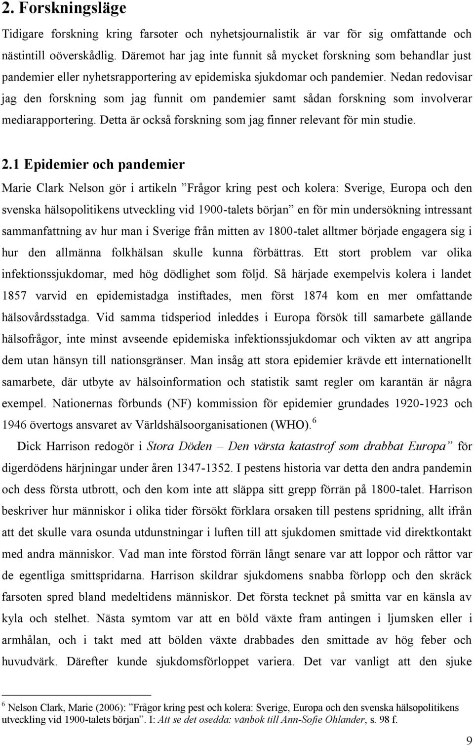 Nedan redovisar jag den forskning som jag funnit om pandemier samt sådan forskning som involverar mediarapportering. Detta är också forskning som jag finner relevant för min studie. 2.